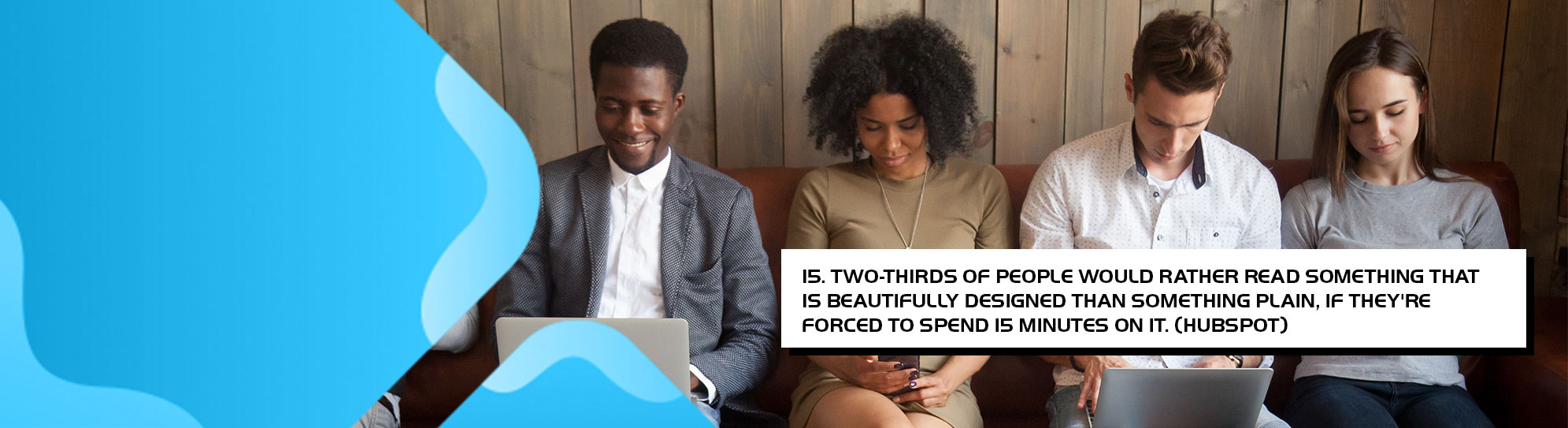 Two-thirds of people would rather read something that is beautifully designed than something plain if theyre forced to spend 15 minutes on it.