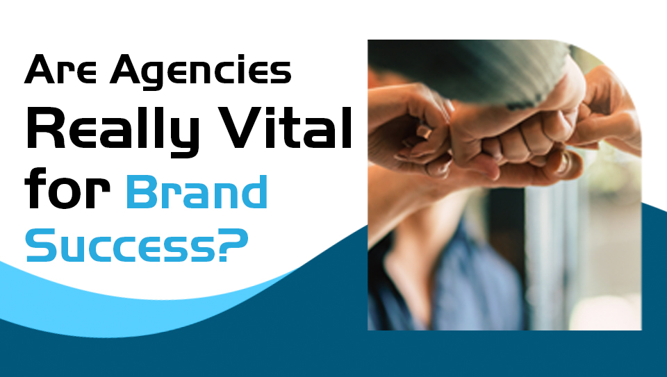 Are Agencies Really Vital for Brand Success? | Pitch