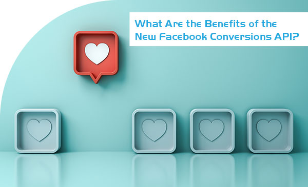 What Are the Benefits of the New Facebook Conversions API?
