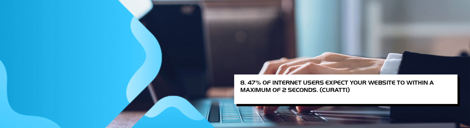 47 percent of internet users expect your website to load within a maximum of 2 seconds. (curatti)