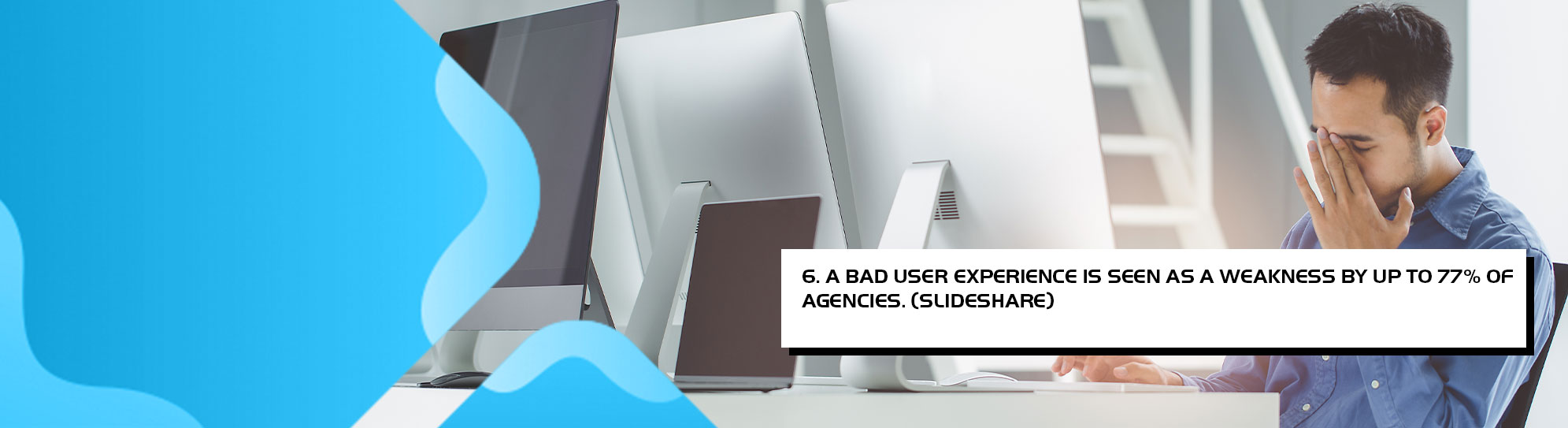 A bad user experience is seen as a weakness by up to 77% of agencies. (slideshare)